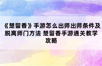 《楚留香》手游怎么出师出师条件及脱离师门方法 楚留香手游通关教学攻略